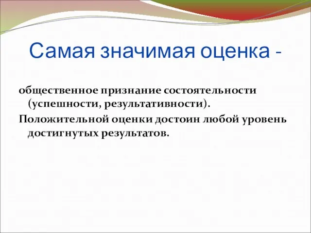 Самая значимая оценка - общественное признание состоятельности (успешности, результативности). Положительной оценки достоин любой уровень достигнутых результатов.