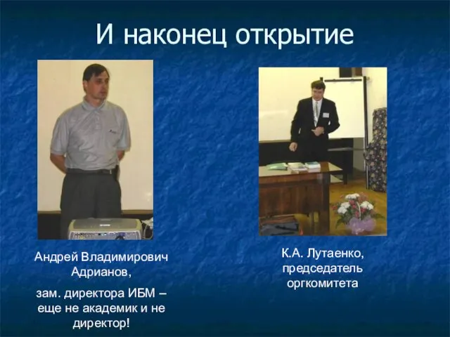 И наконец открытие Андрей Владимирович Адрианов, зам. директора ИБМ – еще не