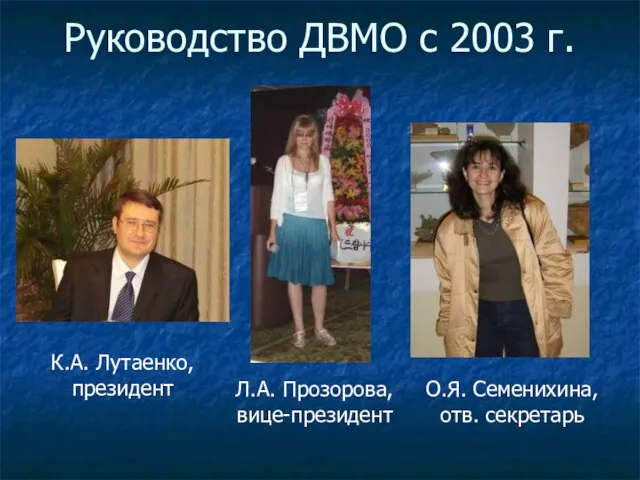 Руководство ДВМО с 2003 г. О.Я. Семенихина, отв. секретарь Л.А. Прозорова, вице-президент К.А. Лутаенко, президент