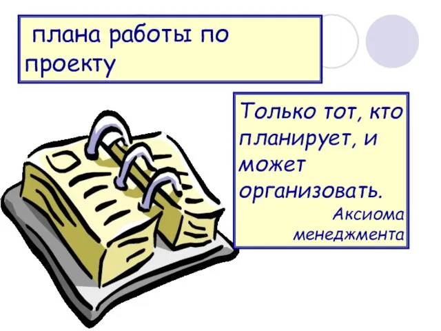 плана работы по проекту Только тот, кто планирует, и может организовать. Аксиома менеджмента