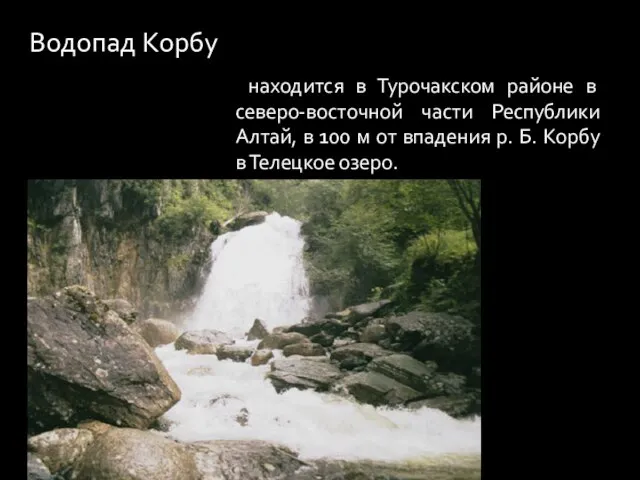 Водопад Корбу находится в Турочакском районе в северо-восточной части Республики Алтай, в