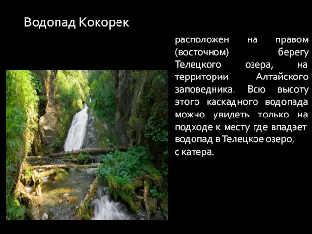 Водопад Кокорек расположен на правом (восточном) берегу Телецкого озера, на территории Алтайского