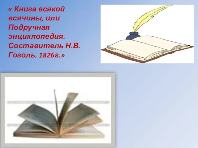 « Книга всякой всячины, или Подручная энциклопедия. Составитель Н.В.Гоголь. 1826г.»