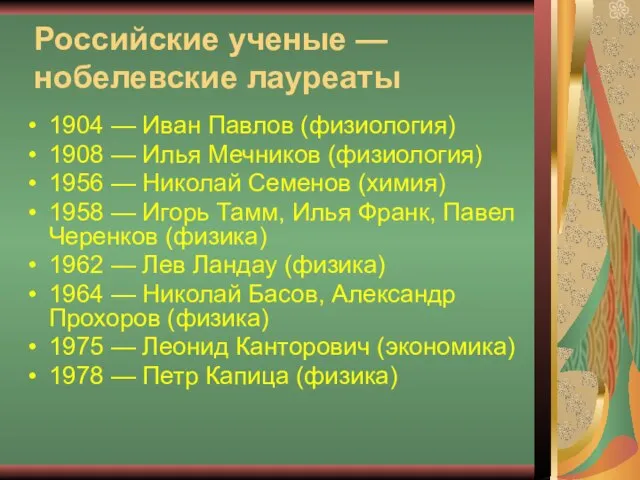 Российские ученые — нобелевские лауреаты 1904 — Иван Павлов (физиология) 1908 —