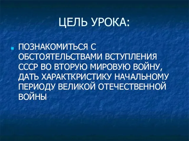 ЦЕЛЬ УРОКА: ПОЗНАКОМИТЬСЯ С ОБСТОЯТЕЛЬСТВАМИ ВСТУПЛЕНИЯ СССР ВО ВТОРУЮ МИРОВУЮ ВОЙНУ, ДАТЬ