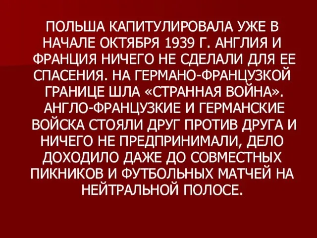 ПОЛЬША КАПИТУЛИРОВАЛА УЖЕ В НАЧАЛЕ ОКТЯБРЯ 1939 Г. АНГЛИЯ И ФРАНЦИЯ НИЧЕГО