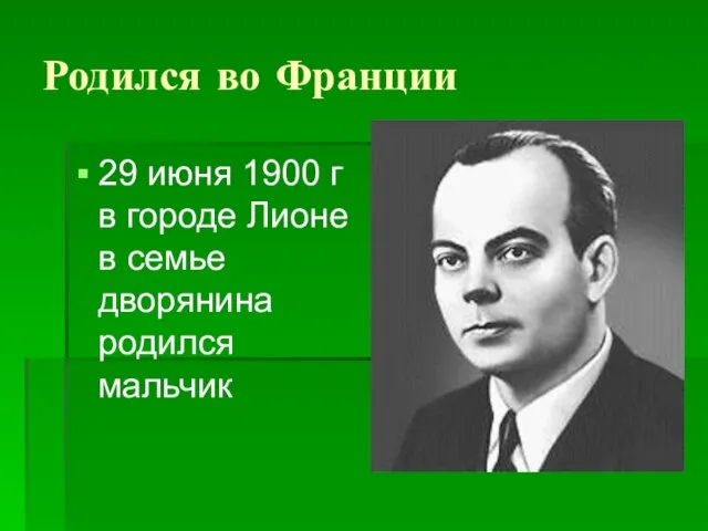 Родился во Франции 29 июня 1900 г в городе Лионе в семье дворянина родился мальчик