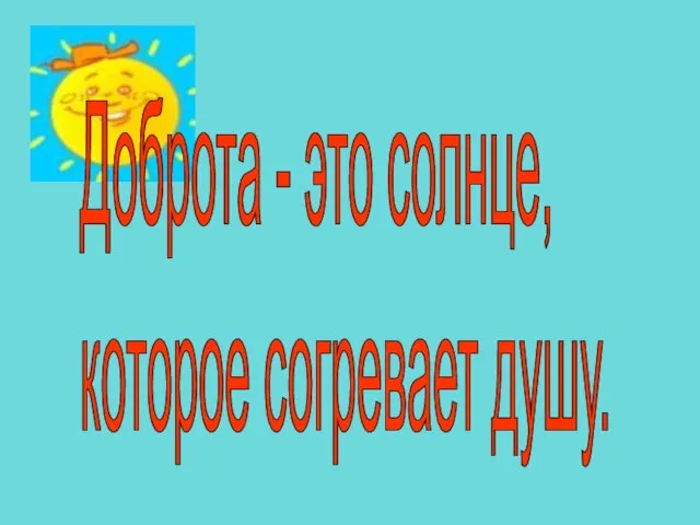 Доброта - это солнце, которое согревает душу.