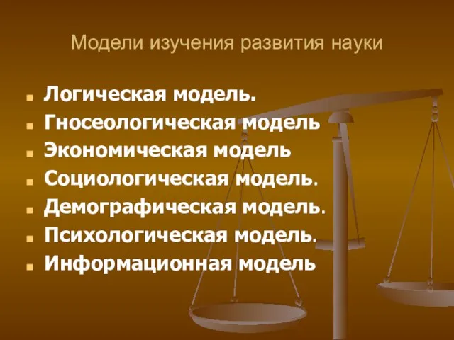 Модели изучения развития науки Логическая модель. Гносеологическая модель Экономическая модель Социологическая модель.