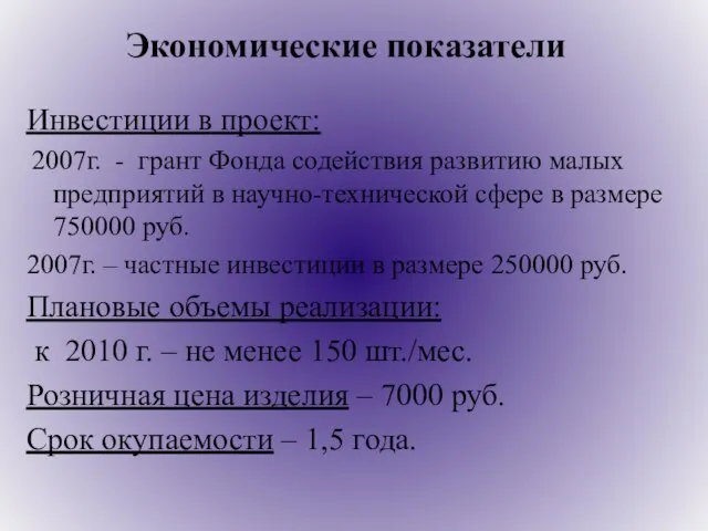 Экономические показатели Инвестиции в проект: 2007г. - грант Фонда содействия развитию малых