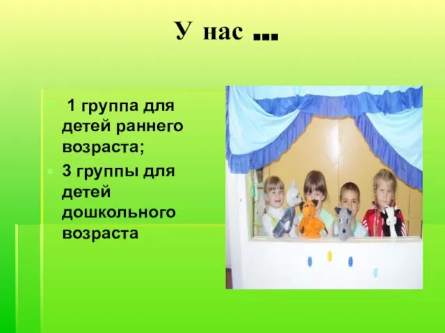 У нас … 1 группа для детей раннего возраста; 3 группы для детей дошкольного возраста