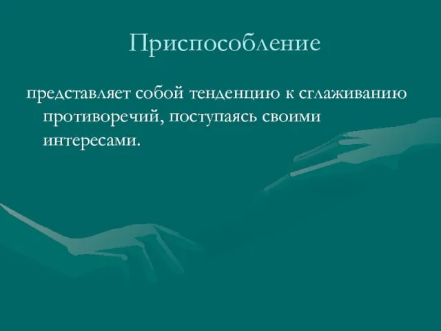 Приспособление представляет собой тенденцию к сглаживанию противоречий, поступаясь своими интересами.