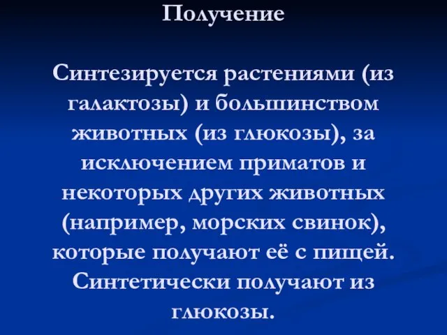 Получение Синтезируется растениями (из галактозы) и большинством животных (из глюкозы), за исключением