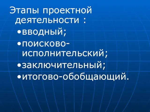 Этапы проектной деятельности : вводный; поисково-исполнительский; заключительный; итогово-обобщающий.