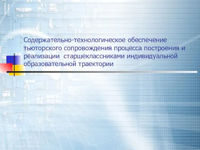 Содержательно-технологическое обеспечение тьюторского сопровождения процесса построения и реализации старшеклассниками индивидуальной образовательной траектории