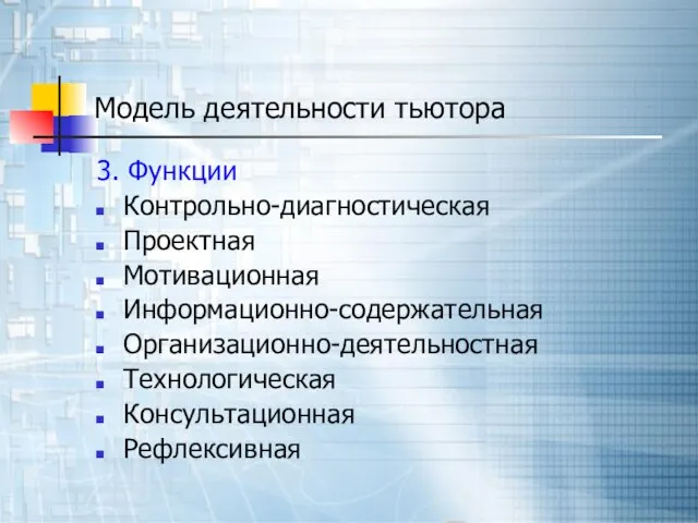 Модель деятельности тьютора 3. Функции Контрольно-диагностическая Проектная Мотивационная Информационно-содержательная Организационно-деятельностная Технологическая Консультационная Рефлексивная