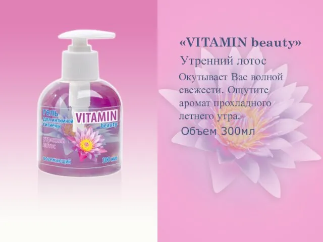 «VITAMIN beauty» Утренний лотос Окутывает Вас волной свежести. Ощутите аромат прохладного летнего утра. Объем 300мл