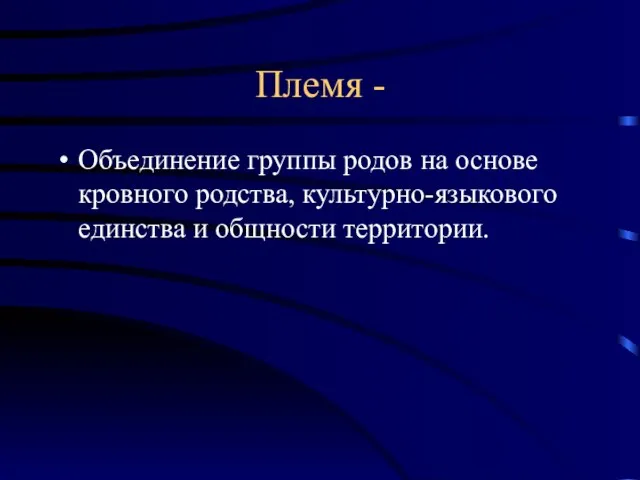 Племя - Объединение группы родов на основе кровного родства, культурно-языкового единства и общности территории.