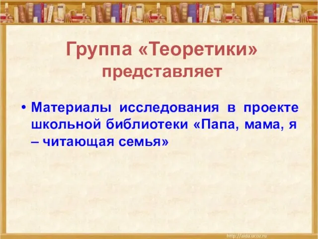 Группа «Теоретики» представляет Материалы исследования в проекте школьной библиотеки «Папа, мама, я – читающая семья»