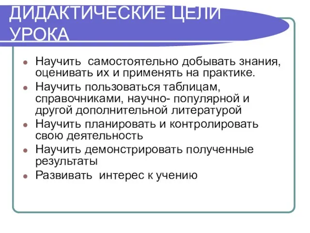 ДИДАКТИЧЕСКИЕ ЦЕЛИ УРОКА Научить самостоятельно добывать знания, оценивать их и применять на