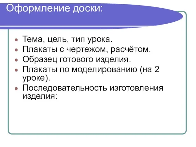 Оформление доски: Тема, цель, тип урока. Плакаты с чертежом, расчётом. Образец готового