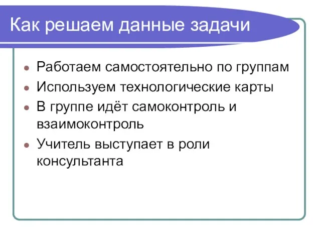 Как решаем данные задачи Работаем самостоятельно по группам Используем технологические карты В