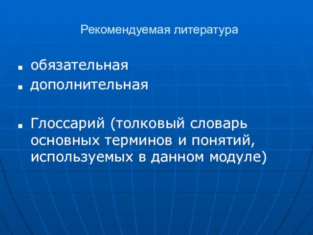 Рекомендуемая литература обязательная дополнительная Глоссарий (толковый словарь основных терминов и понятий, используемых в данном модуле)