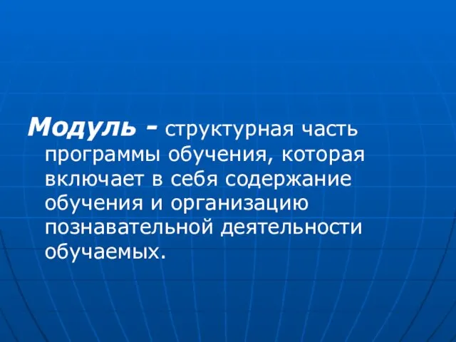 Модуль - структурная часть программы обучения, которая включает в себя содержание обучения