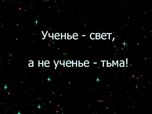 Ученье - свет, а не ученье - тьма!