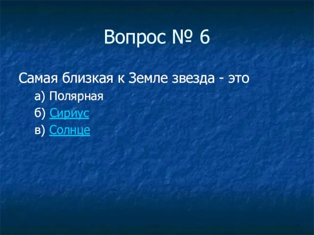 Вопрос № 6 Самая близкая к Земле звезда - это а) Полярная б) Сириус в) Солнце