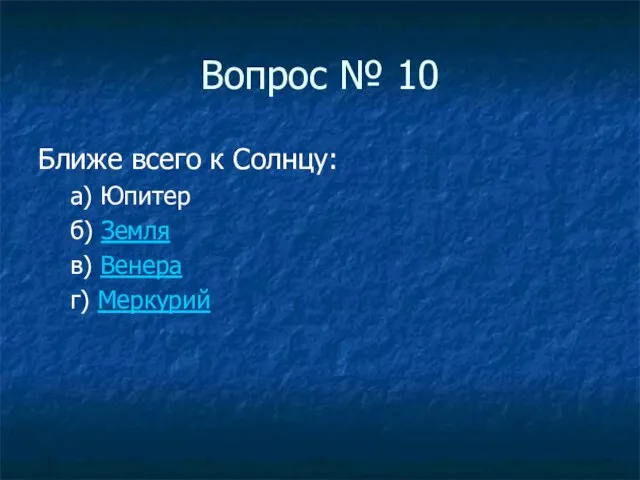 Вопрос № 10 Ближе всего к Солнцу: а) Юпитер б) Земля в) Венера г) Меркурий