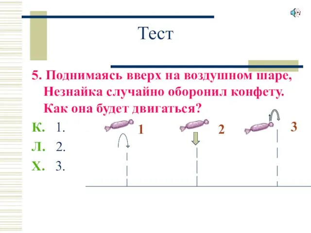 Тест 5. Поднимаясь вверх на воздушном шаре, Незнайка случайно оборонил конфету. Как