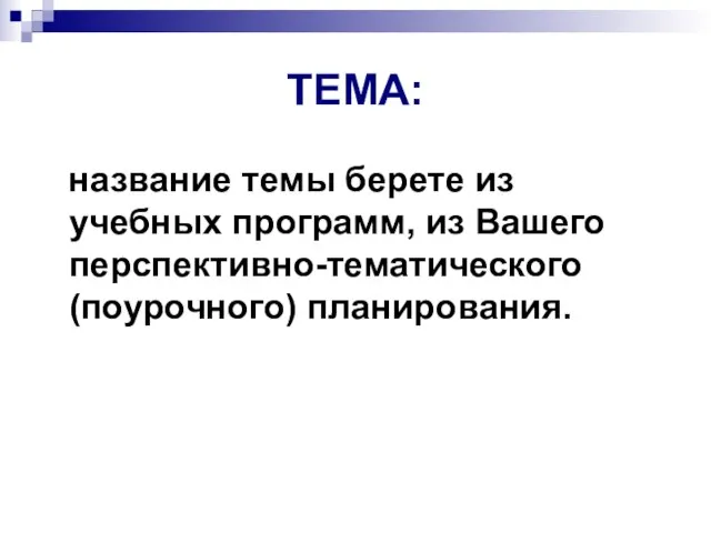 ТЕМА: название темы берете из учебных программ, из Вашего перспективно-тематического (поурочного) планирования.