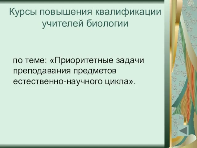 Курсы повышения квалификации учителей биологии по теме: «Приоритетные задачи преподавания предметов естественно-научного цикла».