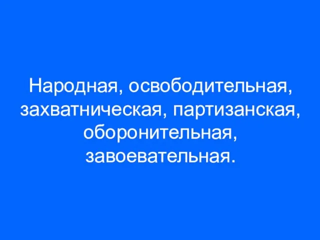 Народная, освободительная, захватническая, партизанская, оборонительная, завоевательная.