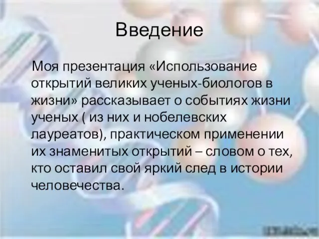 Введение Моя презентация «Использование открытий великих ученых-биологов в жизни» рассказывает о событиях