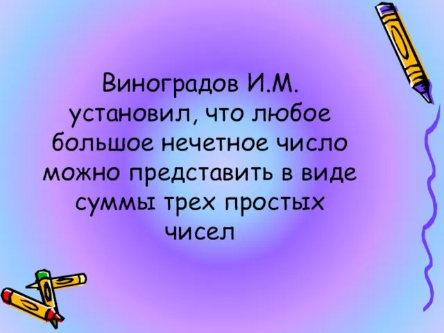 Виноградов И.М. установил, что любое большое нечетное число можно представить в виде суммы трех простых чисел