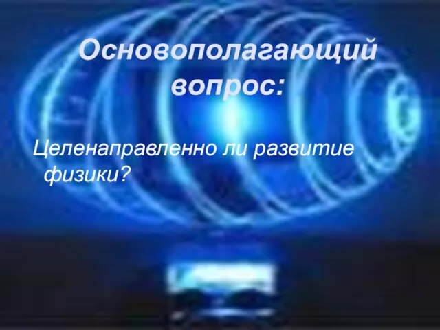 Основополагающий вопрос: Целенаправленно ли развитие физики?