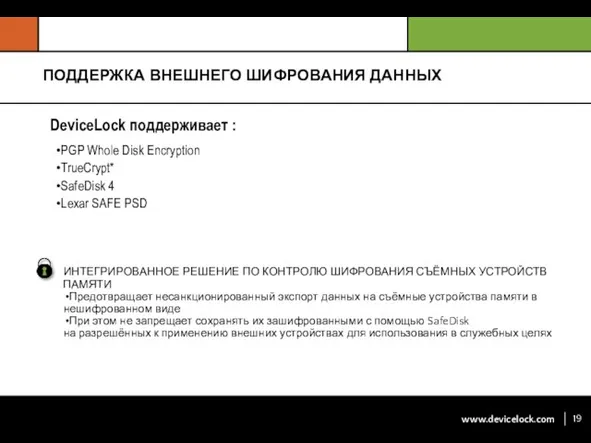 ПОДДЕРЖКА ВНЕШНЕГО ШИФРОВАНИЯ ДАННЫХ DeviceLock поддерживает : PGP Whole Disk Encryption TrueCrypt*