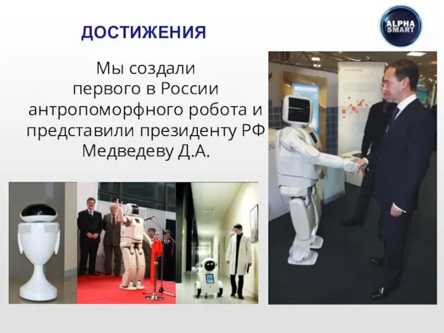 ДОСТИЖЕНИЯ Мы создали первого в России антропоморфного робота и представили президенту РФ Медведеву Д.А.