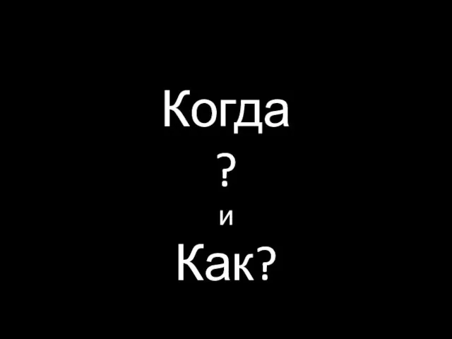 Когда? и Как?