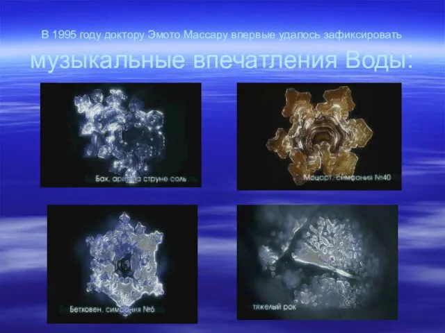 В 1995 году доктору Эмото Маcсару впервые удалось зафиксировать музыкальные впечатления Воды: