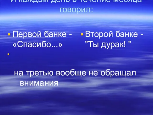 И каждый день в течение месяца говорил: Первой банке - «Спасибо...» Второй