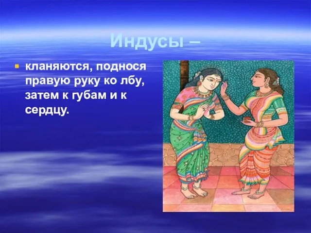 Индусы – кланяются, поднося правую руку ко лбу, затем к губам и к сердцу.