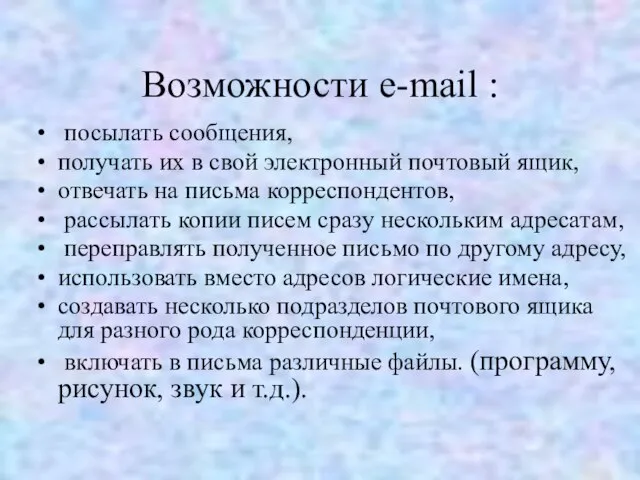 Возможности e-mail : посылать сообщения, получать их в свой электронный почтовый ящик,