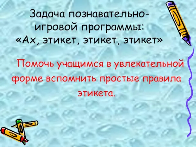 Задача познавательно-игровой программы: «Ах, этикет, этикет, этикет» Помочь учащимся в увлекательной форме вспомнить простые правила этикета.