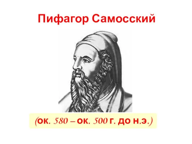 (ок. 580 – ок. 500 г. до н.э.) Пифагор Самосский