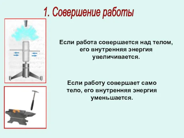 1. Совершение работы Если работа совершается над телом, его внутренняя энергия увеличивается.