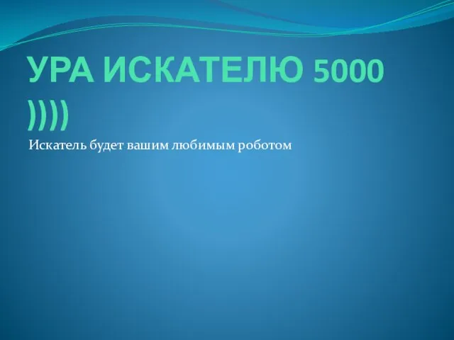 УРА ИСКАТЕЛЮ 5000 )))) Искатель будет вашим любимым роботом