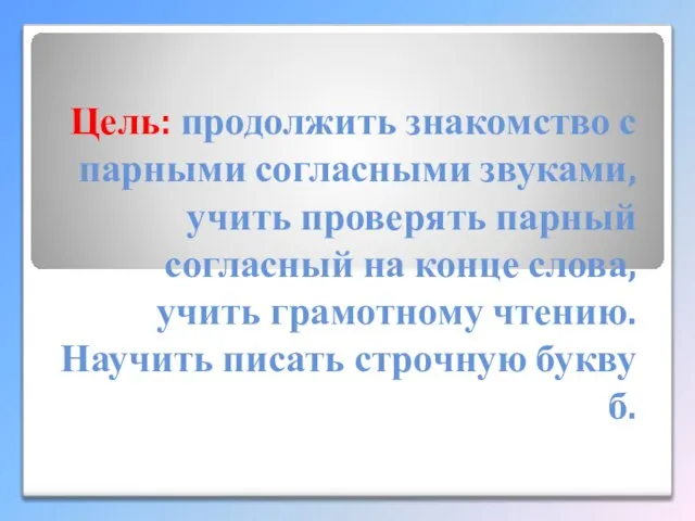 Цель: продолжить знакомство с парными согласными звуками, учить проверять парный согласный на